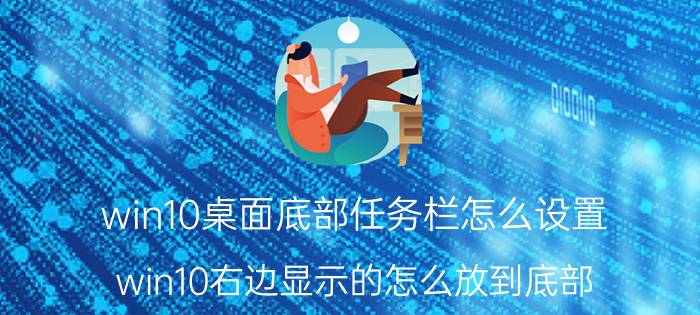 win10桌面底部任务栏怎么设置 win10右边显示的怎么放到底部？